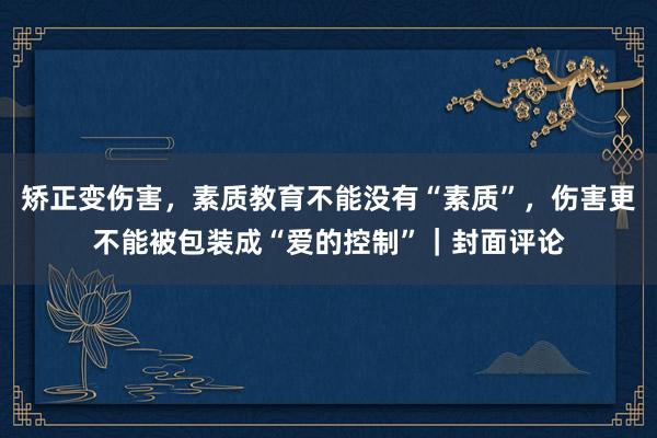 矫正变伤害，素质教育不能没有“素质”，伤害更不能被包装成“爱的控制”｜封面评论