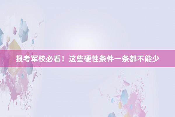 报考军校必看！这些硬性条件一条都不能少