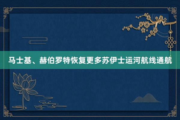 马士基、赫伯罗特恢复更多苏伊士运河航线通航