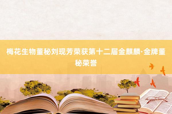 梅花生物董秘刘现芳荣获第十二届金麒麟·金牌董秘荣誉