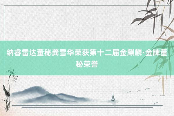 纳睿雷达董秘龚雪华荣获第十二届金麒麟·金牌董秘荣誉