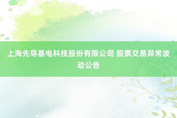 上海先导基电科技股份有限公司 股票交易异常波动公告