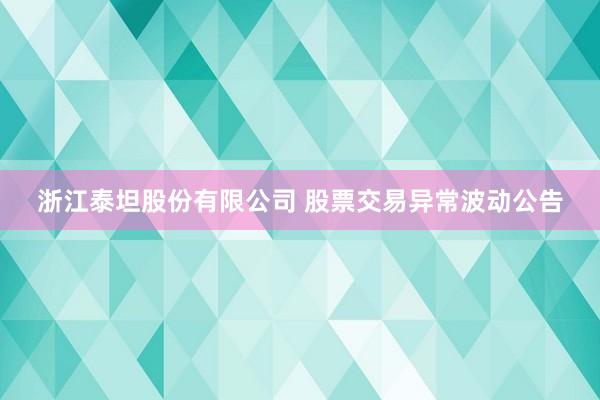 浙江泰坦股份有限公司 股票交易异常波动公告