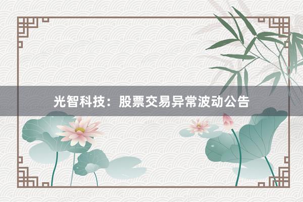 光智科技：股票交易异常波动公告