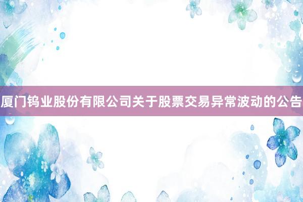 厦门钨业股份有限公司关于股票交易异常波动的公告