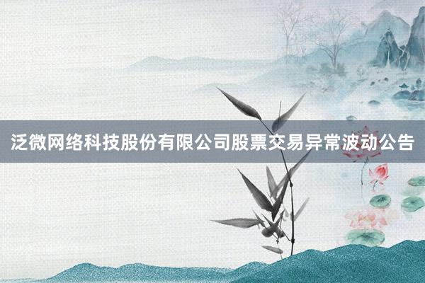 泛微网络科技股份有限公司股票交易异常波动公告