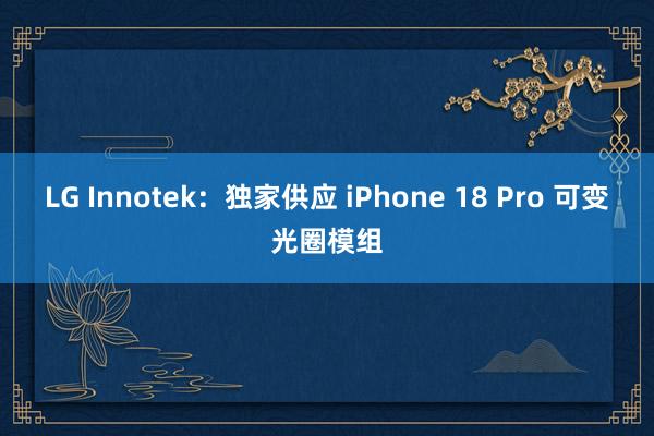 LG Innotek：独家供应 iPhone 18 Pro 可变光圈模组
