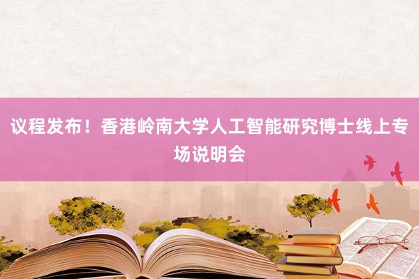议程发布！香港岭南大学人工智能研究博士线上专场说明会
