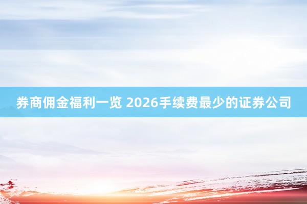 券商佣金福利一览 2026手续费最少的证券公司