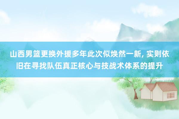 山西男篮更换外援多年此次似焕然一新, 实则依旧在寻找队伍真正核心与技战术体系的提升