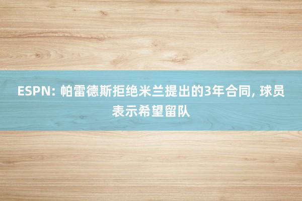 ESPN: 帕雷德斯拒绝米兰提出的3年合同, 球员表示希望留队