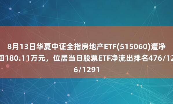 8月13日华夏中证全指房地产ETF(515060)遭净赎回180.11万元，位居当日股票ETF净流出排名476/1291