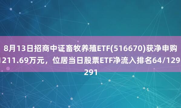 8月13日招商中证畜牧养殖ETF(516670)获净申购1211.69万元，位居当日股票ETF净流入排名64/1291