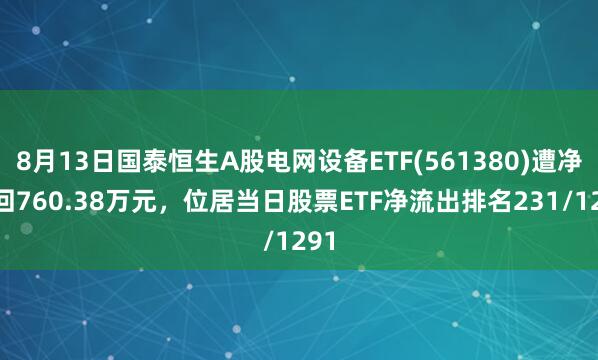 8月13日国泰恒生A股电网设备ETF(561380)遭净赎回760.38万元，位居当日股票ETF净流出排名231/1291