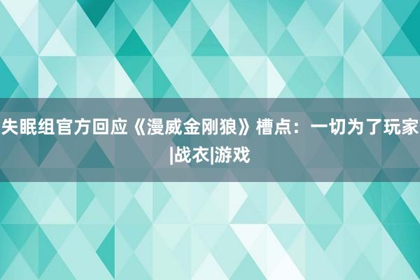 失眠组官方回应《漫威金刚狼》槽点：一切为了玩家|战衣|游戏