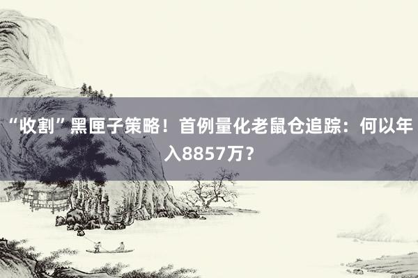 “收割”黑匣子策略！首例量化老鼠仓追踪：何以年入8857万？