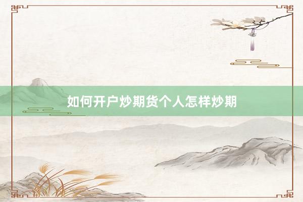 如何开户炒期货个人怎样炒期