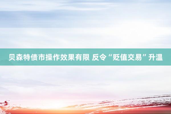 贝森特债市操作效果有限 反令“贬值交易”升温