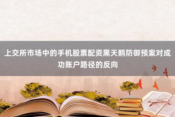 上交所市场中的手机股票配资黑天鹅防御预案对成功账户路径的反向