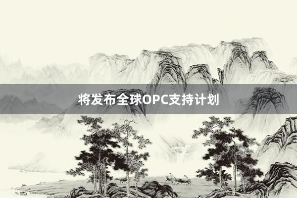 将发布全球OPC支持计划