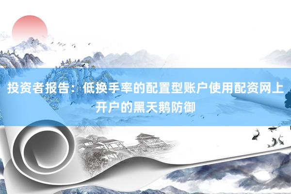 投资者报告：低换手率的配置型账户使用配资网上开户的黑天鹅防御