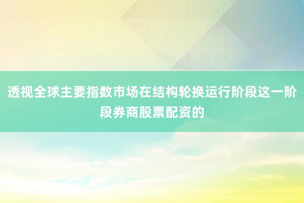 透视全球主要指数市场在结构轮换运行阶段这一阶段券商股票配资的