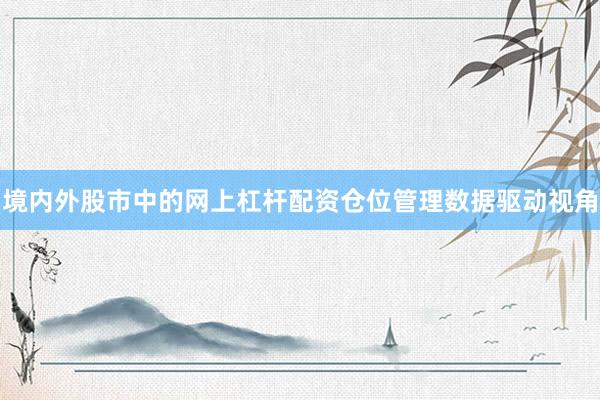 境内外股市中的网上杠杆配资仓位管理数据驱动视角