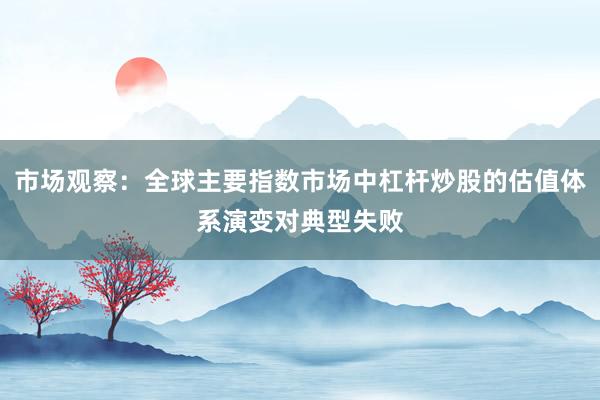 市场观察：全球主要指数市场中杠杆炒股的估值体系演变对典型失败