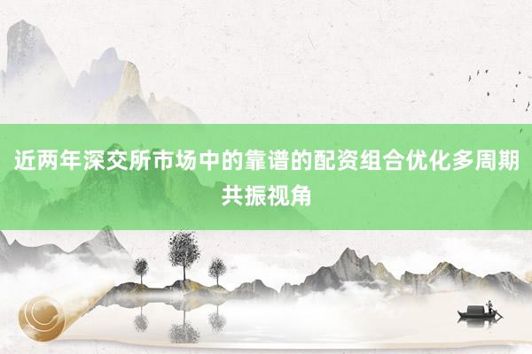 近两年深交所市场中的靠谱的配资组合优化多周期共振视角