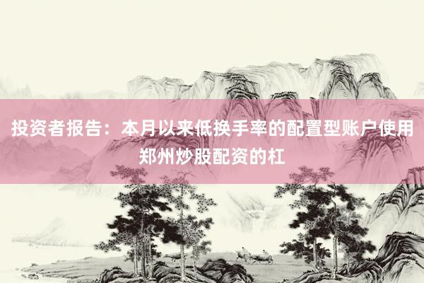 投资者报告：本月以来低换手率的配置型账户使用郑州炒股配资的杠