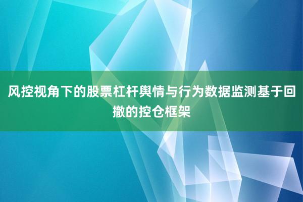 风控视角下的股票杠杆舆情与行为数据监测基于回撤的控仓框架