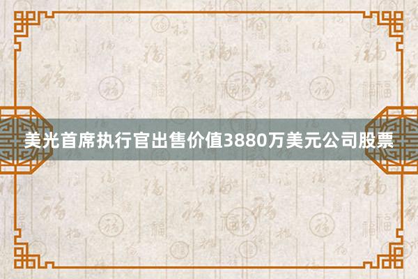 美光首席执行官出售价值3880万美元公司股票