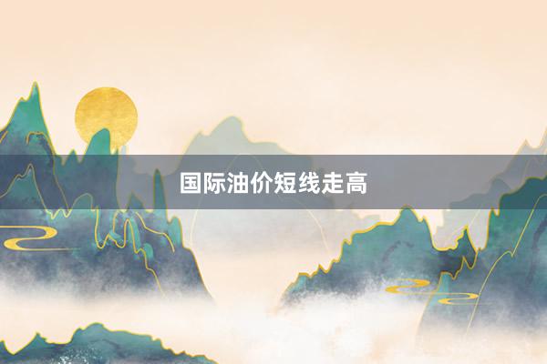 国际油价短线走高
