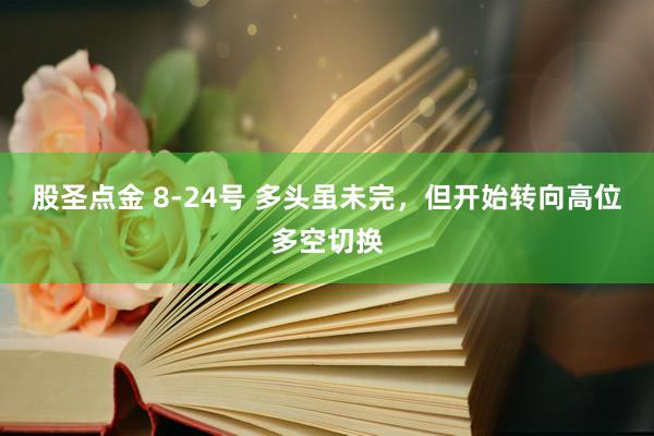 股圣点金 8-24号 多头虽未完，但开始转向高位多空切换