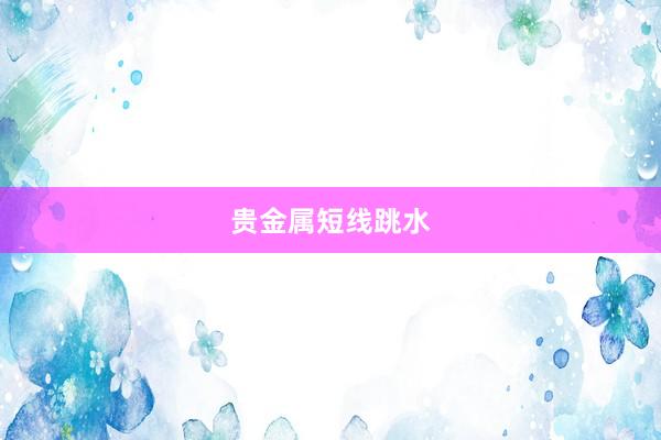 贵金属短线跳水