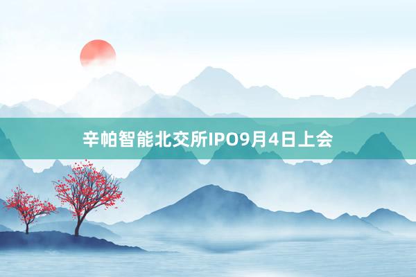 辛帕智能北交所IPO9月4日上会