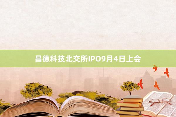 昌德科技北交所IPO9月4日上会