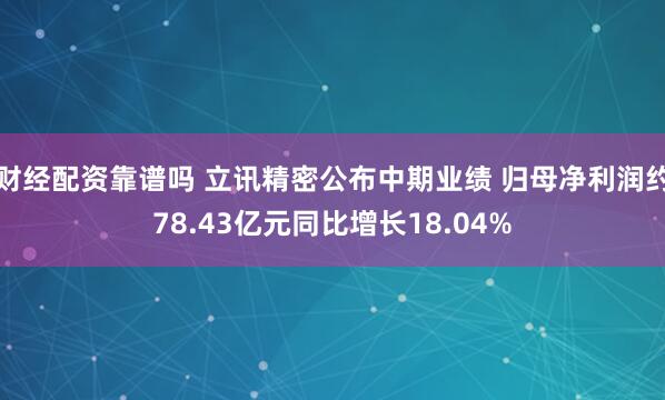 财经配资靠谱吗 立讯精密公布中期业绩 归母净利润约78.43亿元同比增长18.04%