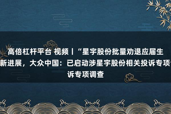 高倍杠杆平台 视频丨“星宇股份批量劝退应届生”最新进展，大众中国：已启动涉星宇股份相关投诉专项调查