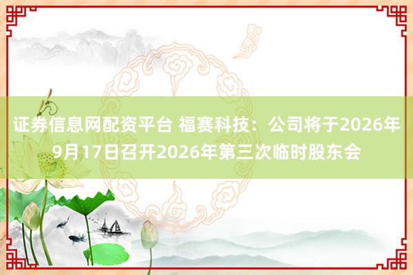 证券信息网配资平台 福赛科技：公司将于2026年9月17日召开2026年第三次临时股东会