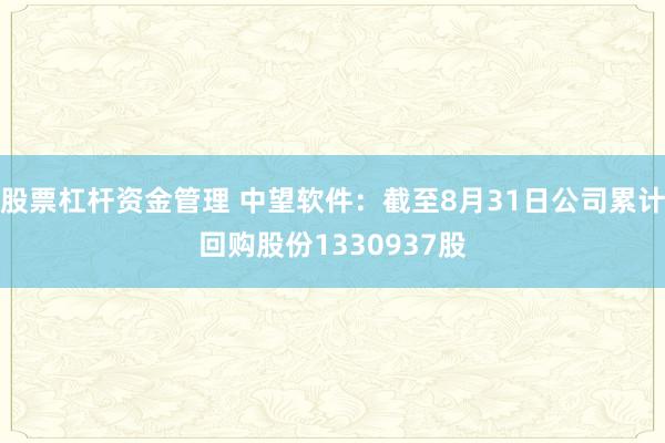 股票杠杆资金管理 中望软件：截至8月31日公司累计回购股份1330937股