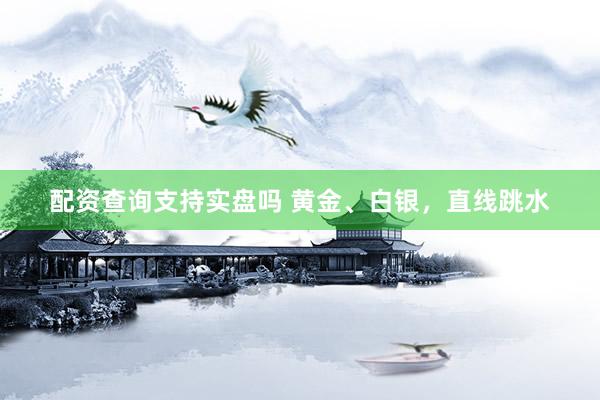 配资查询支持实盘吗 黄金、白银，直线跳水