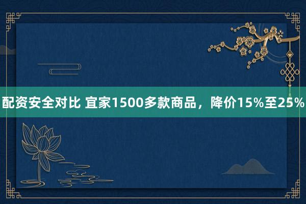 配资安全对比 宜家1500多款商品，降价15%至25%