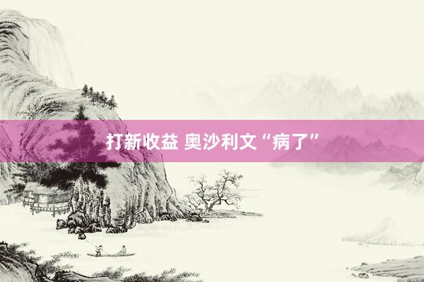 打新收益 奥沙利文“病了”