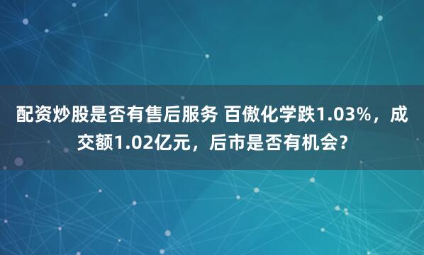 配资炒股是否有售后服务 百傲化学跌1.03%，成交额1.02亿元，后市是否有机会？