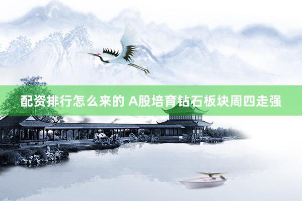 配资排行怎么来的 A股培育钻石板块周四走强