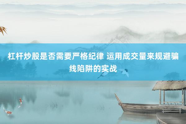 杠杆炒股是否需要严格纪律 运用成交量来规避骗线陷阱的实战