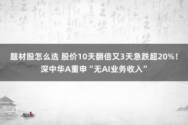 题材股怎么选 股价10天翻倍又3天急跌超20%！深中华A重申“无AI业务收入”