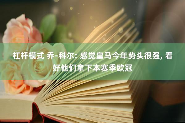 杠杆模式 乔-科尔: 感觉皇马今年势头很强, 看好他们拿下本赛季欧冠