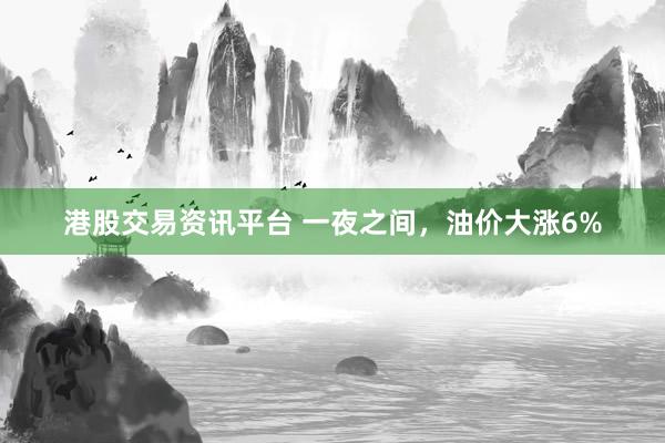 港股交易资讯平台 一夜之间，油价大涨6%